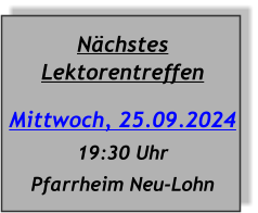Nächstes Lektorentreffen Mittwoch, 25.09.2024 19:30 Uhr Pfarrheim Neu-Lohn