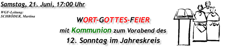 Samstag, 21. Juni, 17:00 Uhr WORT-GOTTES-FEIER mit Kommunion zum Vorabend des 12. Sonntag im Jahreskreis WGF-Leitung: SCHRÖDER, Martina
