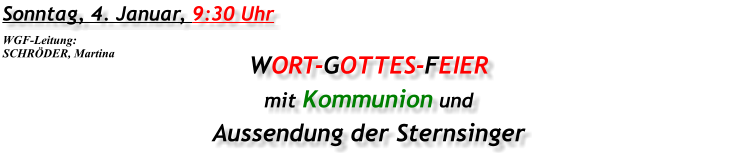 Sonntag, 4. Januar, 9:30 Uhr WORT-GOTTES-FEIER mit Kommunion und Aussendung der Sternsinger WGF-Leitung: SCHRÖDER, Martina