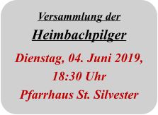 Versammlung der Heimbachpilger Dienstag, 04. Juni 2019, 18:30 Uhr Pfarrhaus St. Silvester