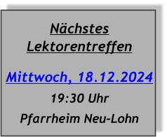 Nächstes Lektorentreffen Mittwoch, 18.12.2024 19:30 Uhr Pfarrheim Neu-Lohn