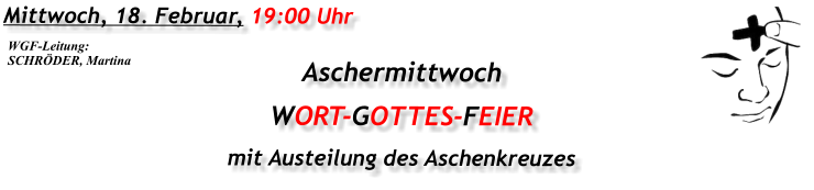 Mittwoch, 18. Februar, 19:00 Uhr Aschermittwoch WORT-GOTTES-FEIER mit Austeilung des Aschenkreuzes  WGF-Leitung: SCHRÖDER, Martina