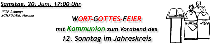 Samstag, 20. Juni, 17:00 Uhr WORT-GOTTES-FEIER mit Kommunion zum Vorabend des 12. Sonntag im Jahreskreis WGF-Leitung: SCHRÖDER, Martina