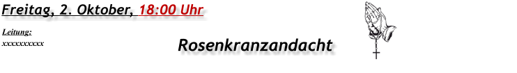 Freitag, 2. Oktober, 18:00 Uhr Rosenkranzandacht Leitung: xxxxxxxxxx