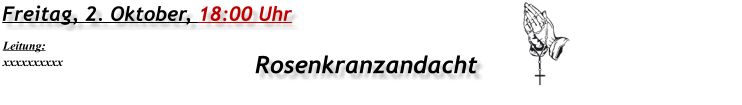 Freitag, 2. Oktober, 18:00 Uhr Rosenkranzandacht Leitung: xxxxxxxxxx