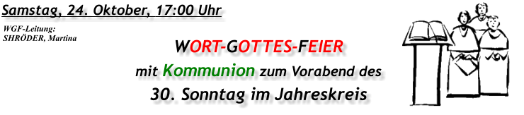 Samstag, 24. Oktober, 17:00 Uhr WORT-GOTTES-FEIER mit Kommunion zum Vorabend des 30. Sonntag im Jahreskreis WGF-Leitung: SHRÖDER, Martina